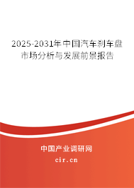 2025-2031年中國汽車剎車盤市場分析與發(fā)展前景報告