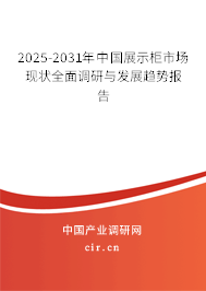 2025-2031年中國展示柜市場現(xiàn)狀全面調(diào)研與發(fā)展趨勢報告