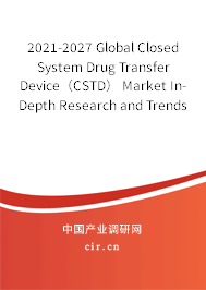 2021-2027 Global Closed System Drug Transfer Device（CSTD） Market In-Depth Research and Trends Analysis Report