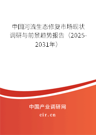 中國(guó)河流生態(tài)修復(fù)市場(chǎng)現(xiàn)狀調(diào)研與前景趨勢(shì)報(bào)告（2025-2031年）