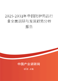 2025-2031年中國(guó)防護(hù)用品行業(yè)全面調(diào)研與發(fā)展趨勢(shì)分析報(bào)告