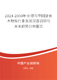 2024-2030年全球與中國復合木地板行業(yè)發(fā)展深度調(diào)研與未來趨勢分析報告