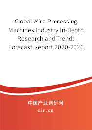 Global Wire Processing Machines Industry In-Depth Research and Trends Forecast Report 2020-2026