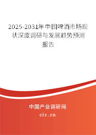 2025-2031年中國啤酒市場現狀深度調研與發(fā)展趨勢預測報告