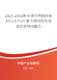 2025-2031年全球與中國混合GPU-CPU行業(yè)市場調(diào)研及發(fā)展前景預(yù)測報告