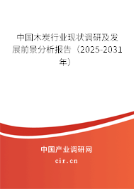 中國木炭行業(yè)現(xiàn)狀調(diào)研及發(fā)展前景分析報告（2025-2031年）
