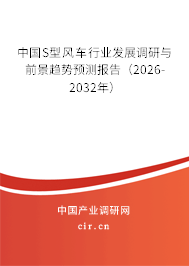 中國S型風車行業(yè)發(fā)展調(diào)研與前景趨勢預測報告（2026-2032年）