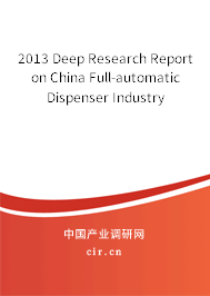 2013 Deep Research Report on China Full-automatic Dispenser Industry 2013 Deep Research Report on China Full-automatic Dispenser Industry