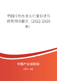 中國冷熱水龍頭行業(yè)現(xiàn)狀與趨勢預測報告（2022-2028年）