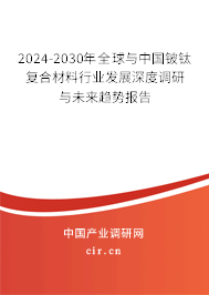 2024-2030年全球與中國鈹鈦復(fù)合材料行業(yè)發(fā)展深度調(diào)研與未來趨勢報(bào)告