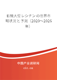有機大豆レシチンの世界市場狀況と予測（2020～2026年）