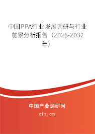 中國PPA行業(yè)發(fā)展調(diào)研與行業(yè)前景分析報告（2026-2032年）