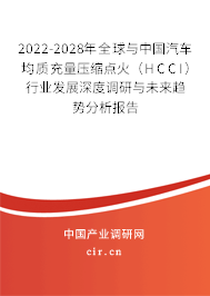 2022-2028年全球與中國汽車均質(zhì)充量壓縮點火（HCCI）行業(yè)發(fā)展深度調(diào)研與未來趨勢分析報告
