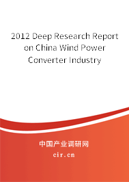 2012 Deep Research Report on China Wind Power Converter Industry 2012 Deep Research Report on China Wind Power Converter Industry