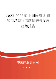 2023-2029年中國(guó)呋喃-3-硼酸市場(chǎng)現(xiàn)狀深度調(diào)研與發(fā)展趨勢(shì)報(bào)告