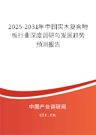 2025-2031年中國實木復合地板行業(yè)深度調(diào)研與發(fā)展趨勢預測報告