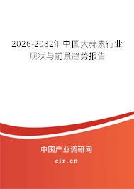 2026-2032年中國大蒜素行業(yè)現(xiàn)狀與前景趨勢報告