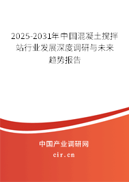 2025-2031年中國混凝土攪拌站行業(yè)發(fā)展深度調(diào)研與未來趨勢報(bào)告