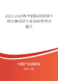 2023-2029年中國鋁碳酸鎂市場全面調(diào)研與發(fā)展趨勢預(yù)測報告 2023-2029年中國鋁碳酸鎂市場全面調(diào)研與發(fā)展趨勢預(yù)測報告