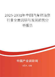 2025-2031年中國汽車燃油泵行業(yè)全面調(diào)研與發(fā)展趨勢(shì)分析報(bào)告 2025-2031年中國汽車燃油泵行業(yè)全面調(diào)研與發(fā)展趨勢(shì)分析報(bào)告