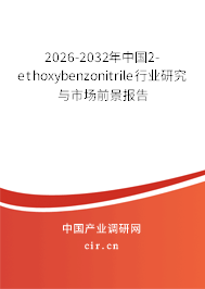 2026-2032年中國2-ethoxybenzonitrile行業(yè)研究與市場前景報告