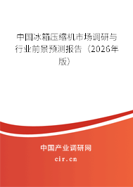 中國冰箱壓縮機市場調(diào)研與行業(yè)前景預(yù)測報告（2026年版）