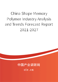 China Shape Memory Polymer Industry Analysis and Trends Forecast Report 2021-2027 China Shape Memory Polymer Industry Analysis and Trends Forecast Report 2021-2027