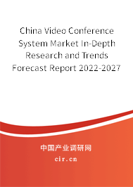 China Video Conference System Market In-Depth Research and Trends Forecast Report 2022-2027
