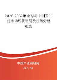 2026-2032年全球與中國玉蘭燈市場現(xiàn)狀調研及趨勢分析報告