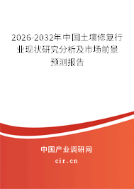 2026-2032年中國(guó)土壤修復(fù)行業(yè)現(xiàn)狀研究分析及市場(chǎng)前景預(yù)測(cè)報(bào)告