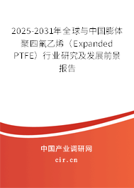 2025-2031年全球與中國膨體聚四氟乙烯（Expanded PTFE）行業(yè)研究及發(fā)展前景報(bào)告