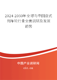 2024-2030年全球與中國盤式剎車輪行業(yè)全面調研及發(fā)展趨勢