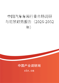 中國汽車車廂行業(yè)市場調(diào)研與前景趨勢報告（2026-2032年）