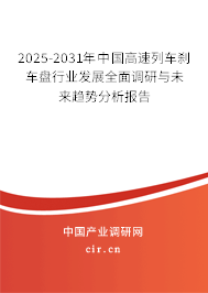 2025-2031年中國高速列車剎車盤行業(yè)發(fā)展全面調(diào)研與未來趨勢分析報告