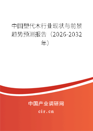 中國(guó)塑代木行業(yè)現(xiàn)狀與前景趨勢(shì)預(yù)測(cè)報(bào)告（2026-2032年）